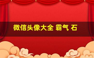 微信头像大全 霸气 石